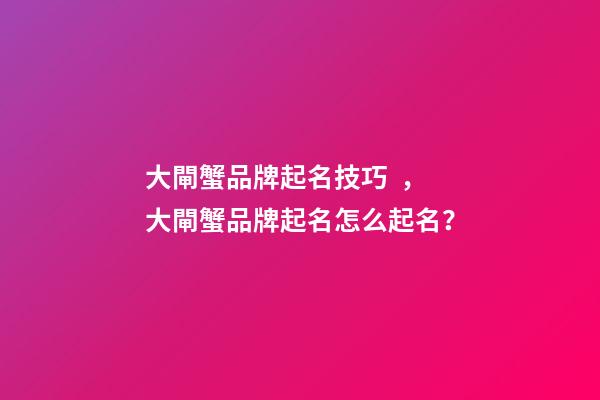 大閘蟹品牌起名技巧，大閘蟹品牌起名怎么起名？